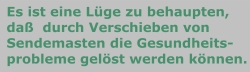 Es ist eine Lüge zu behaupten, daß das Wegschieben von Sendemasten die Gesundheitsprobleme löst.